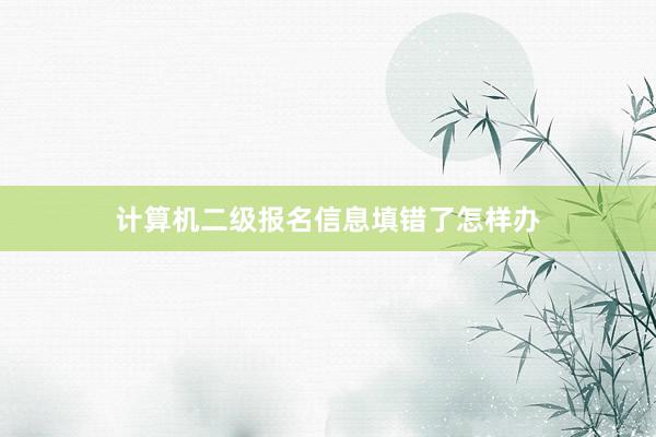 计算机二级报名信息填错了怎样办