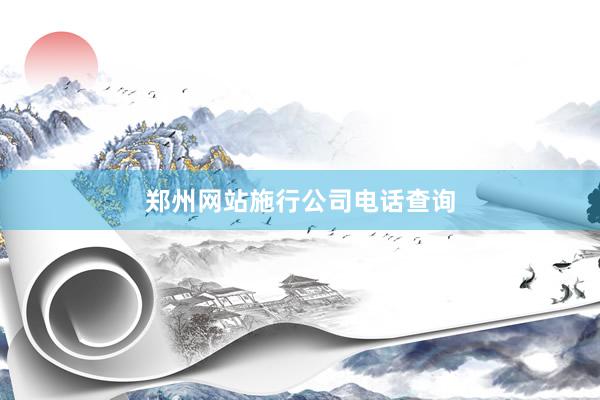 郑州网站施行公司电话查询
