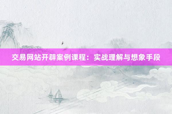 交易网站开辟案例课程：实战理解与想象手段