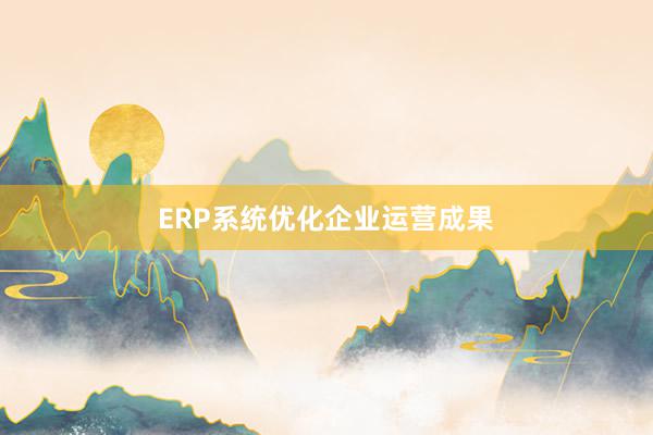 ERP系统优化企业运营成果