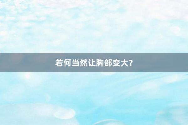 若何当然让胸部变大？