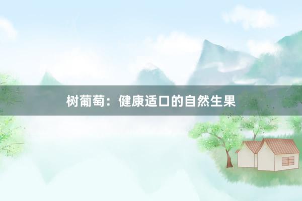 树葡萄：健康适口的自然生果