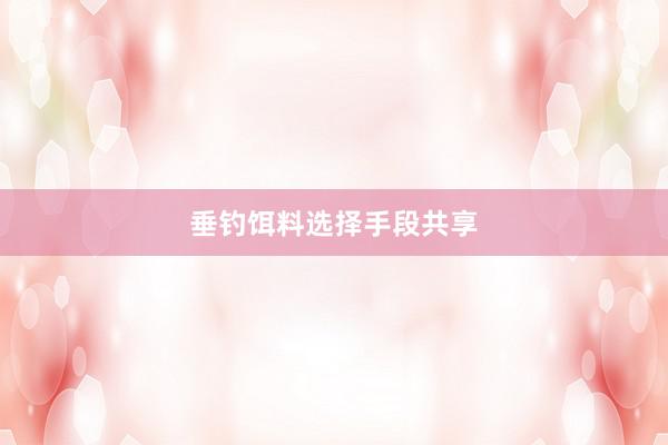 垂钓饵料选择手段共享