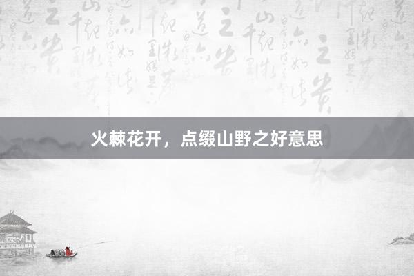 火棘花开，点缀山野之好意思