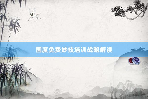 国度免费妙技培训战略解读