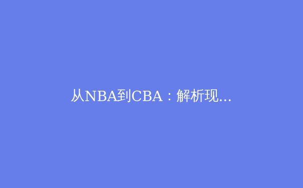 从NBA到CBA：解析现代篮球战术中的空间创造艺术 - 2